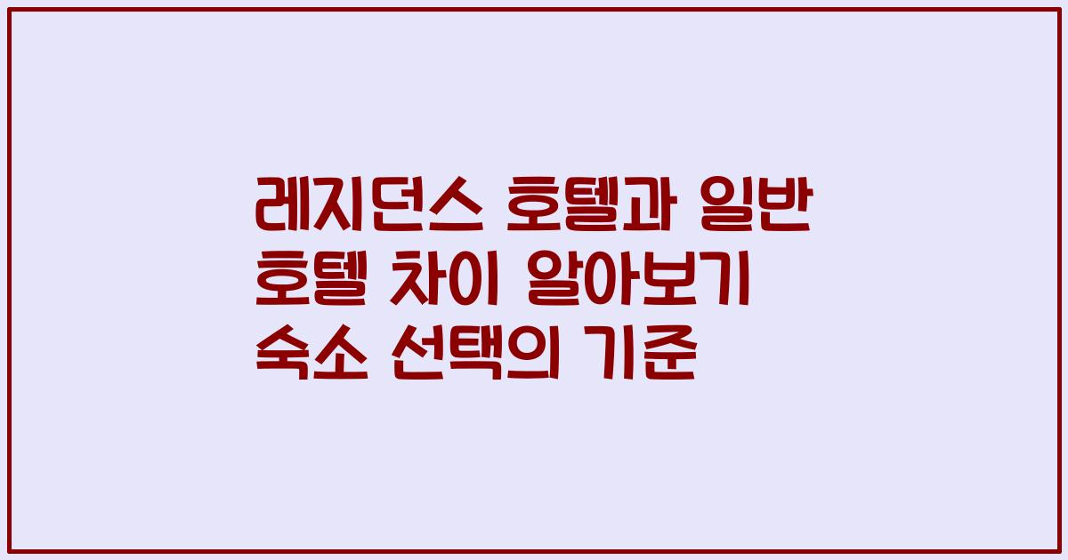 레지던스 호텔과 일반 호텔 차이 알아보기 숙소 선택의 기준
