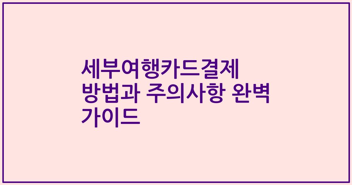 세부여행카드결제 방법과 주의사항 완벽 가이드