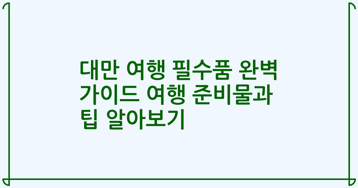 대만 여행 필수품 완벽 가이드 여행 준비물과 팁 알아보기