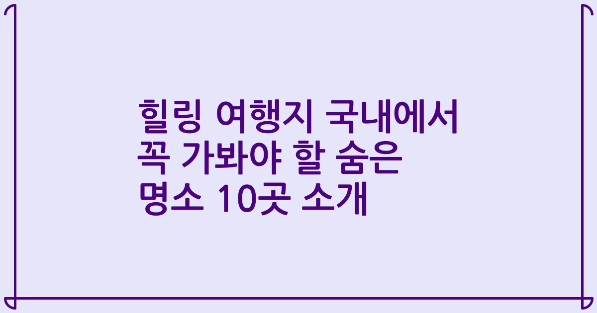 힐링 여행지 국내에서 꼭 가봐야 할 숨은 명소 10곳 소개