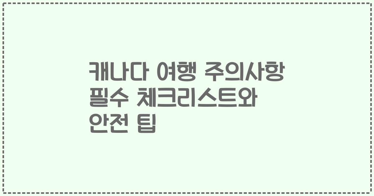 캐나다 여행 주의사항 필수 체크리스트와 안전 팁