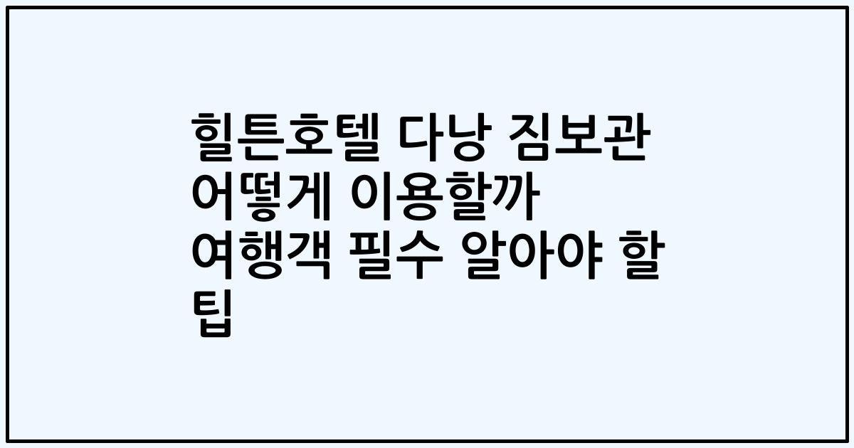 힐튼호텔 다낭 짐보관 어떻게 이용할까 여행객 필수 알아야 할 팁