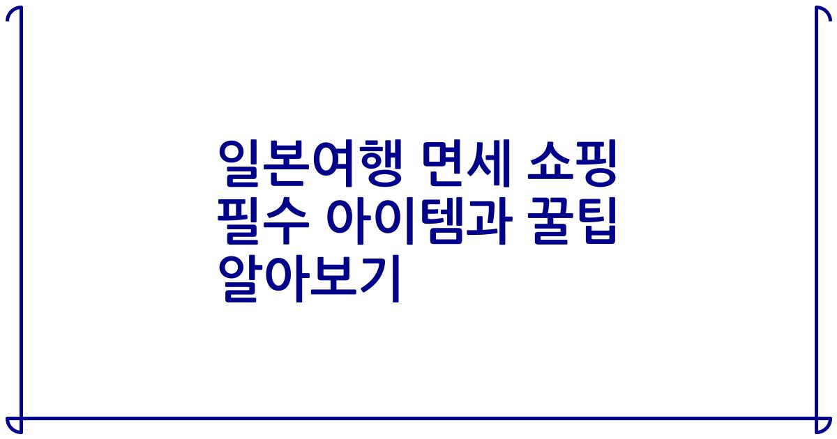 일본여행 면세 쇼핑 필수 아이템과 꿀팁 알아보기