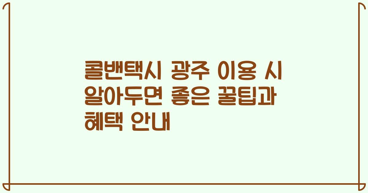 콜밴택시 광주 이용 시 알아두면 좋은 꿀팁과 혜택 안내