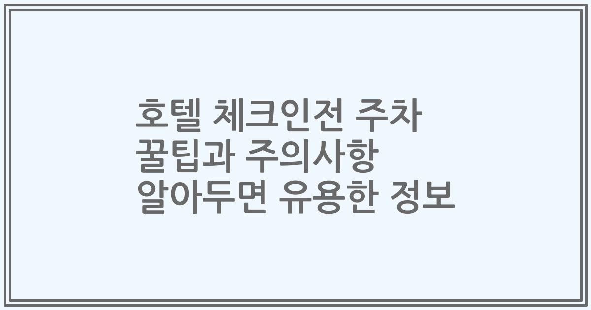호텔 체크인전 주차 꿀팁과 주의사항 알아두면 유용한 정보