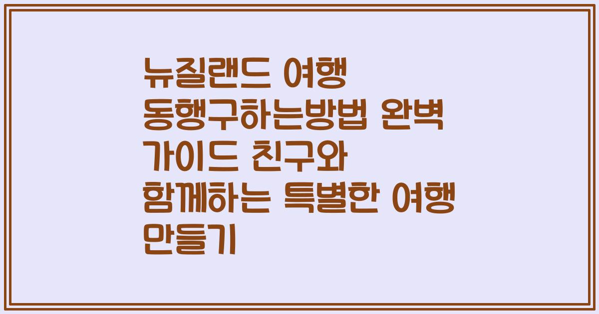 뉴질랜드 여행 동행구하는방법 완벽 가이드 친구와 함께하는 특별한 여행 만들기