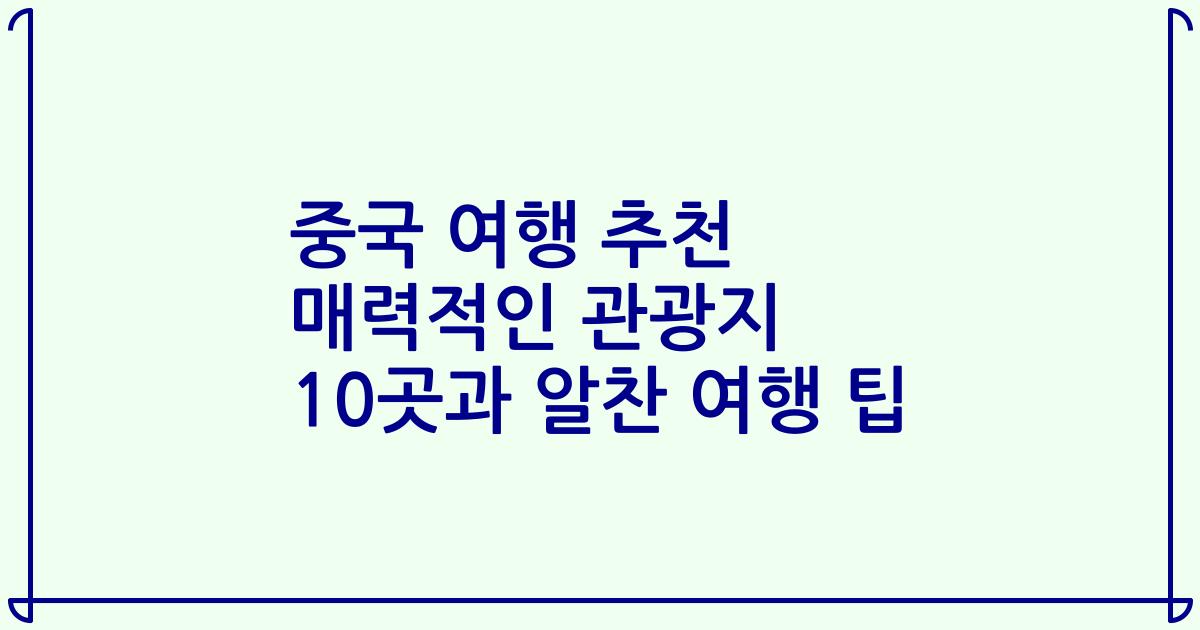 중국 여행 추천 매력적인 관광지 10곳과 알찬 여행 팁