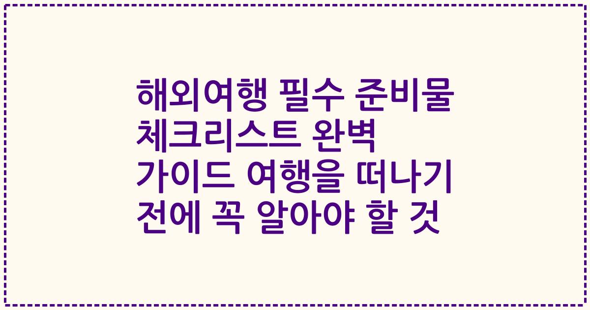 해외여행 필수 준비물 체크리스트 완벽 가이드 여행을 떠나기 전에 꼭 알아야 할 것