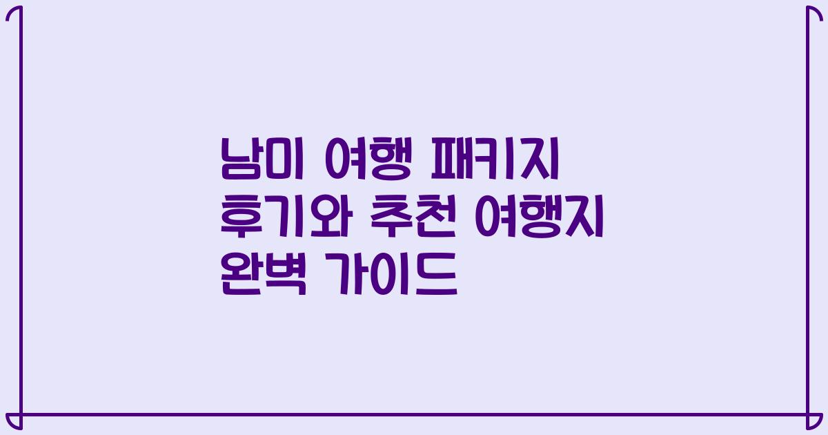 남미 여행 패키지 후기와 추천 여행지 완벽 가이드
