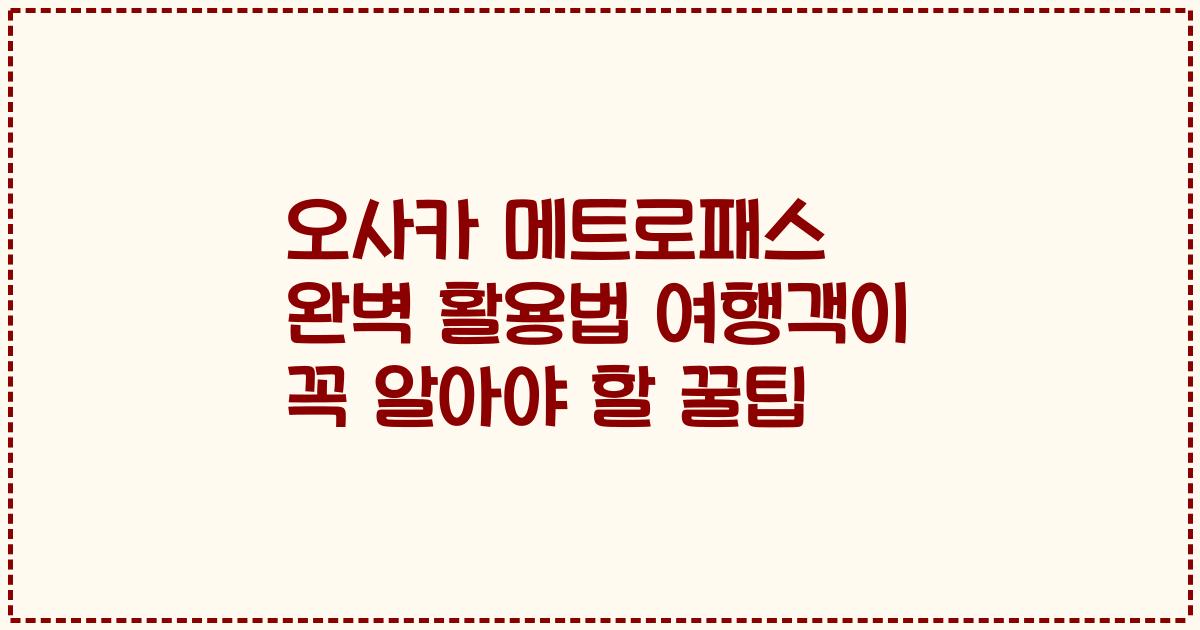 오사카 메트로패스 완벽 활용법 여행객이 꼭 알아야 할 꿀팁