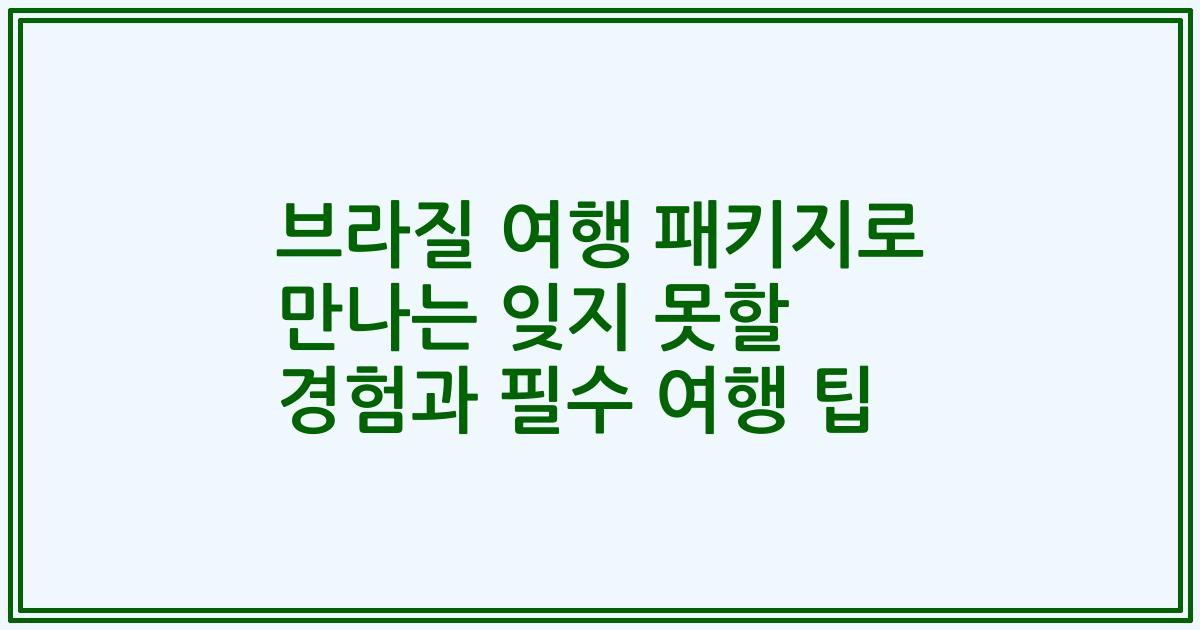브라질 여행 패키지로 만나는 잊지 못할 경험과 필수 여행 팁