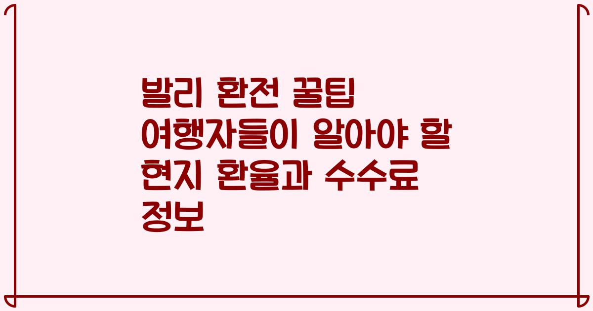 발리 환전 꿀팁 여행자들이 알아야 할 현지 환율과 수수료 정보