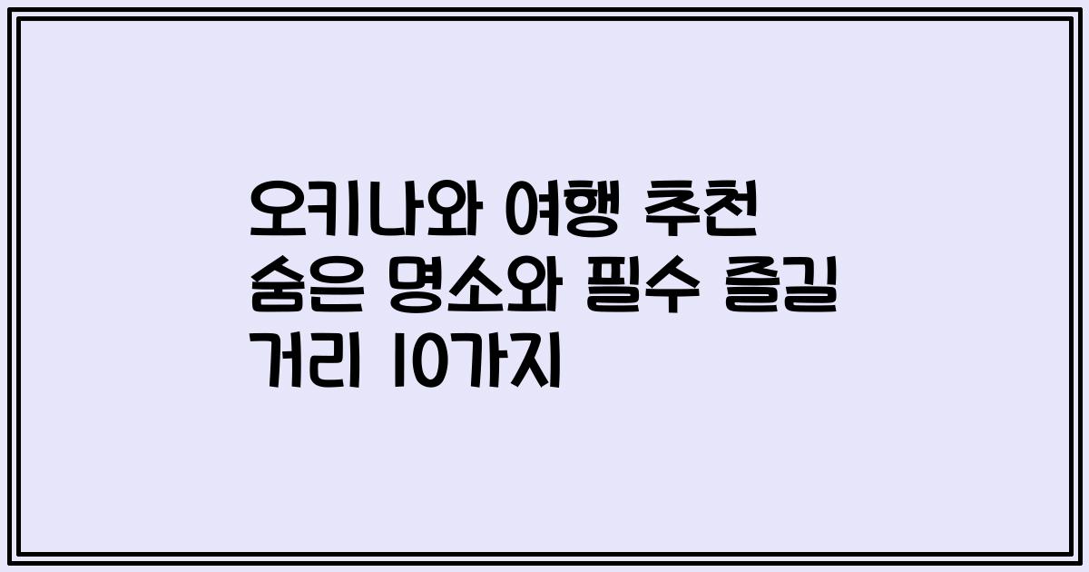 오키나와 여행 추천 숨은 명소와 필수 즐길 거리 10가지