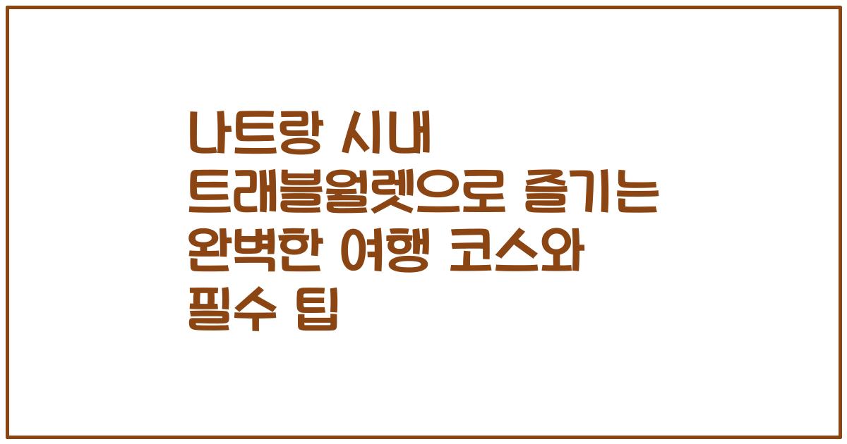 나트랑 시내 트래블월렛으로 즐기는 완벽한 여행 코스와 필수 팁