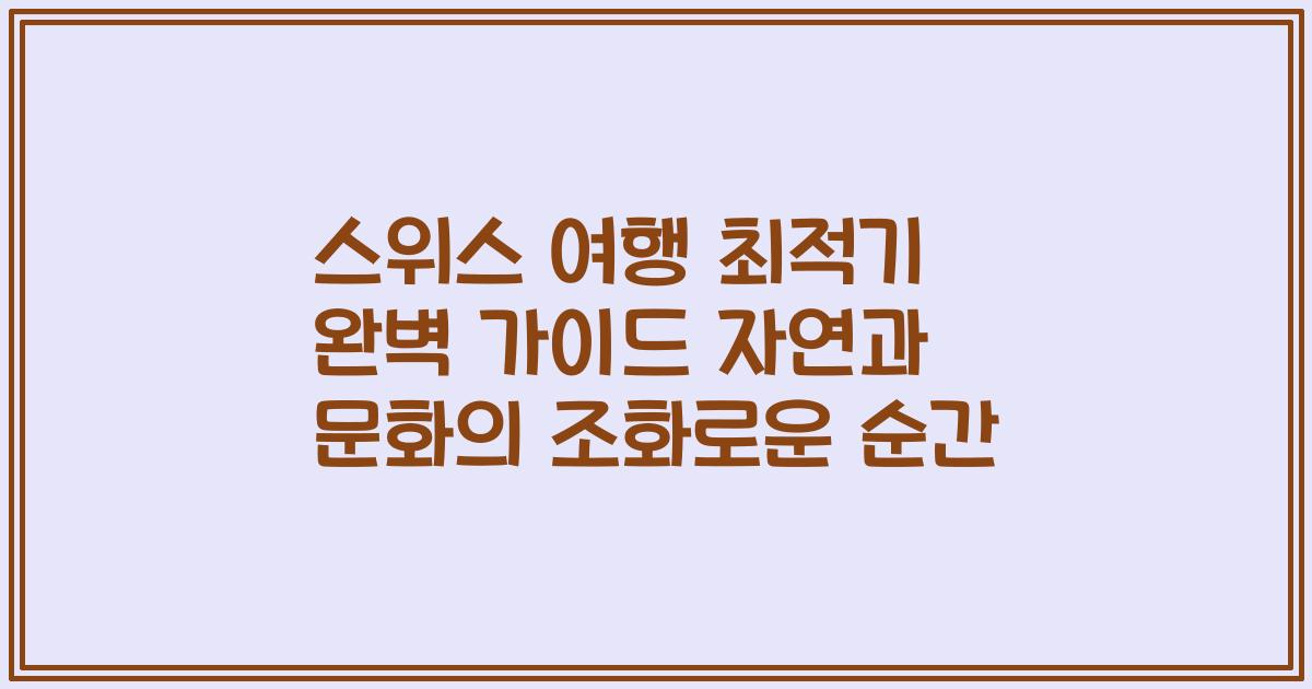 스위스 여행 최적기 완벽 가이드 자연과 문화의 조화로운 순간