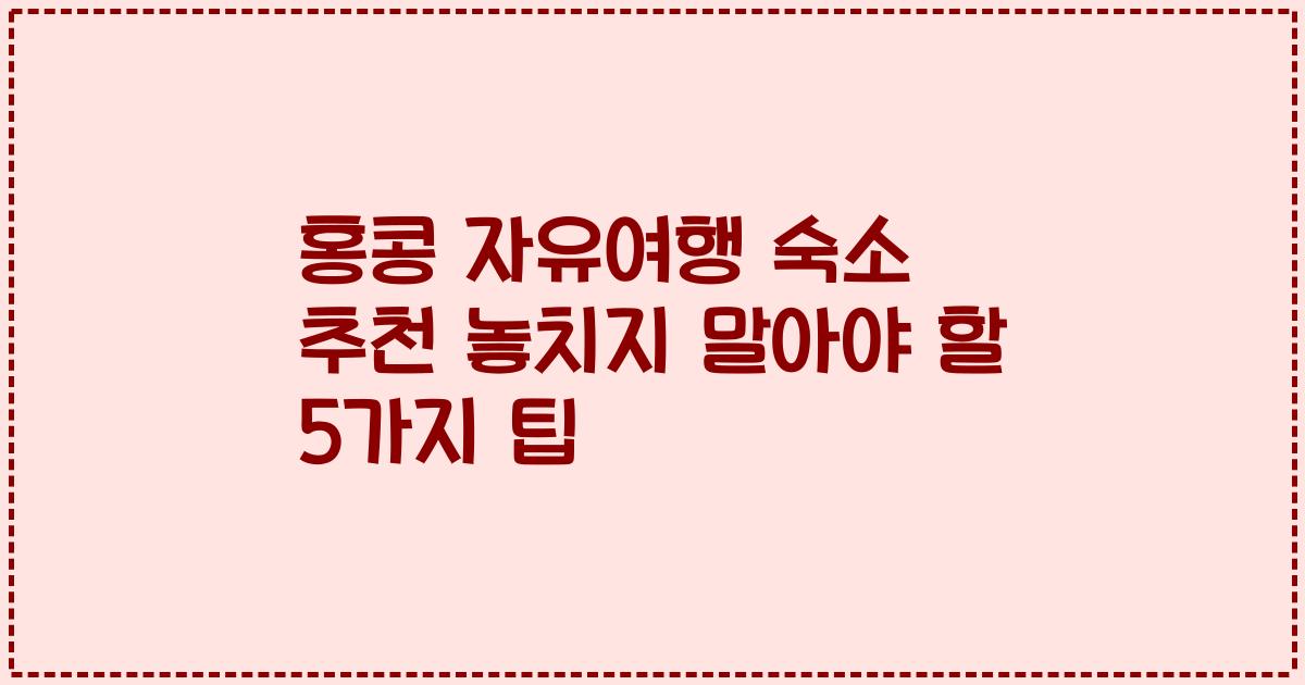 홍콩 자유여행 숙소 추천 놓치지 말아야 할 5가지 팁