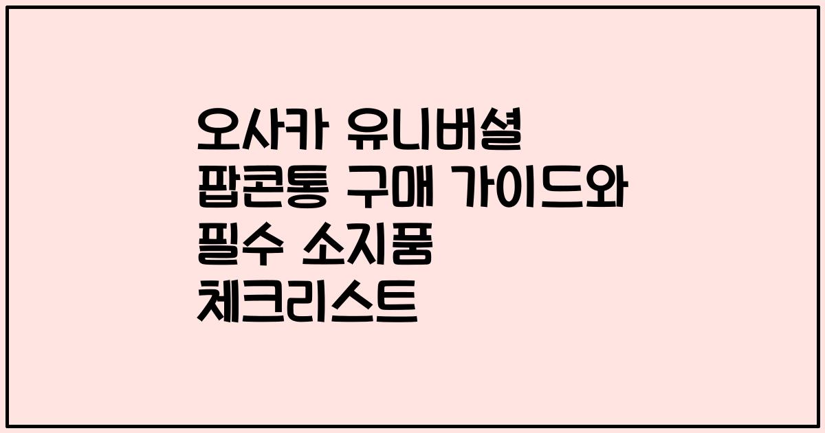 오사카 유니버셜 팝콘통 구매 가이드와 필수 소지품 체크리스트
