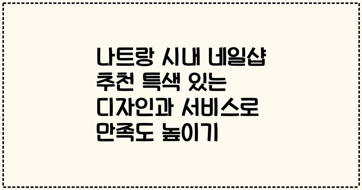 나트랑 시내 네일샵 추천 특색 있는 디자인과 서비스로 만족도 높이기