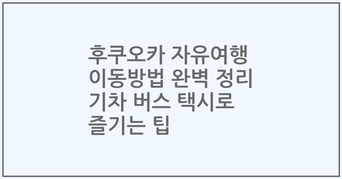 후쿠오카 자유여행 이동방법 완벽 정리 기차 버스 택시로 즐기는 팁