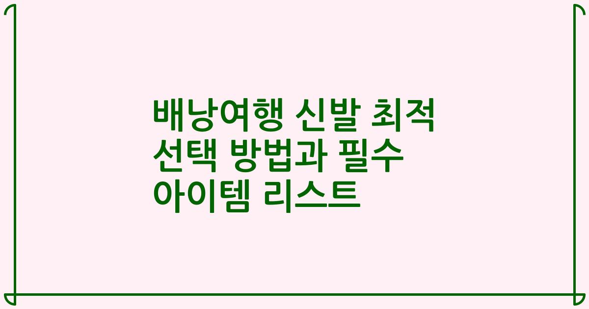 배낭여행 신발 최적 선택 방법과 필수 아이템 리스트