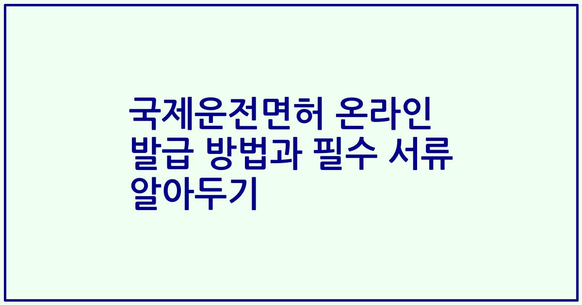 국제운전면허 온라인 발급 방법과 필수 서류 알아두기