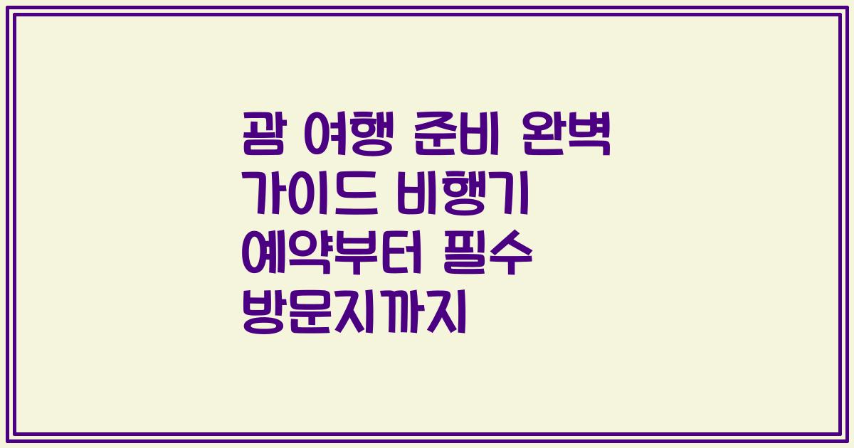 괌 여행 준비 완벽 가이드 비행기 예약부터 필수 방문지까지