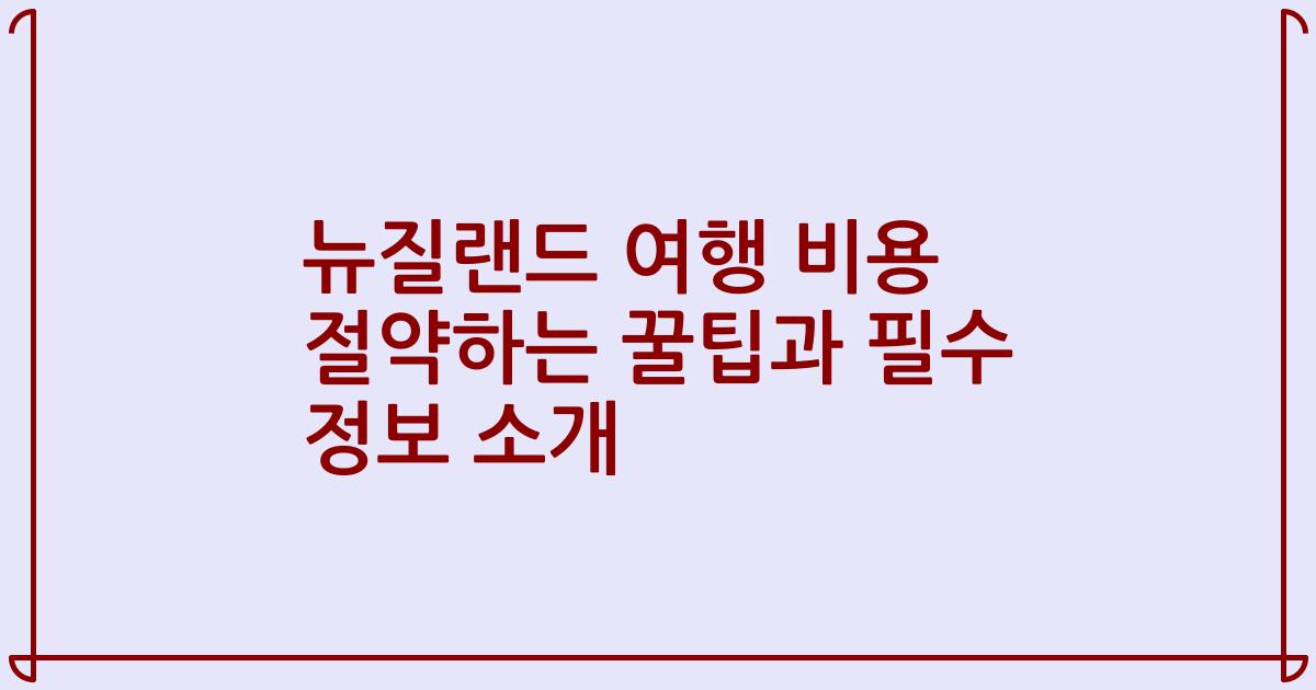 뉴질랜드 여행 비용 절약하는 꿀팁과 필수 정보 소개