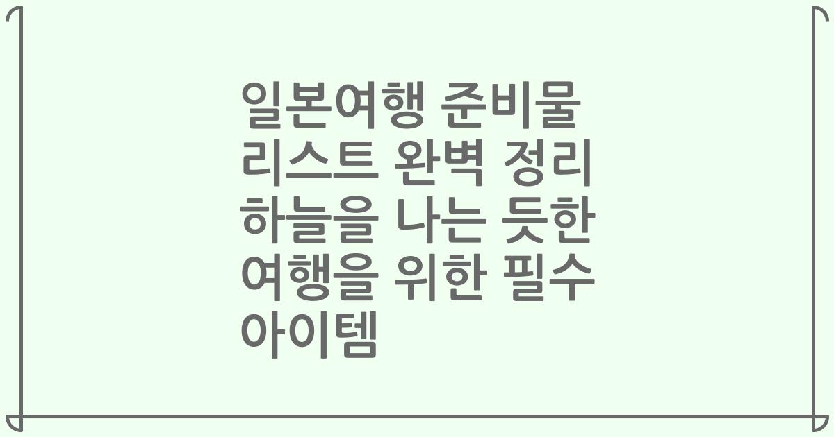 일본여행 준비물 리스트 완벽 정리 하늘을 나는 듯한 여행을 위한 필수 아이템