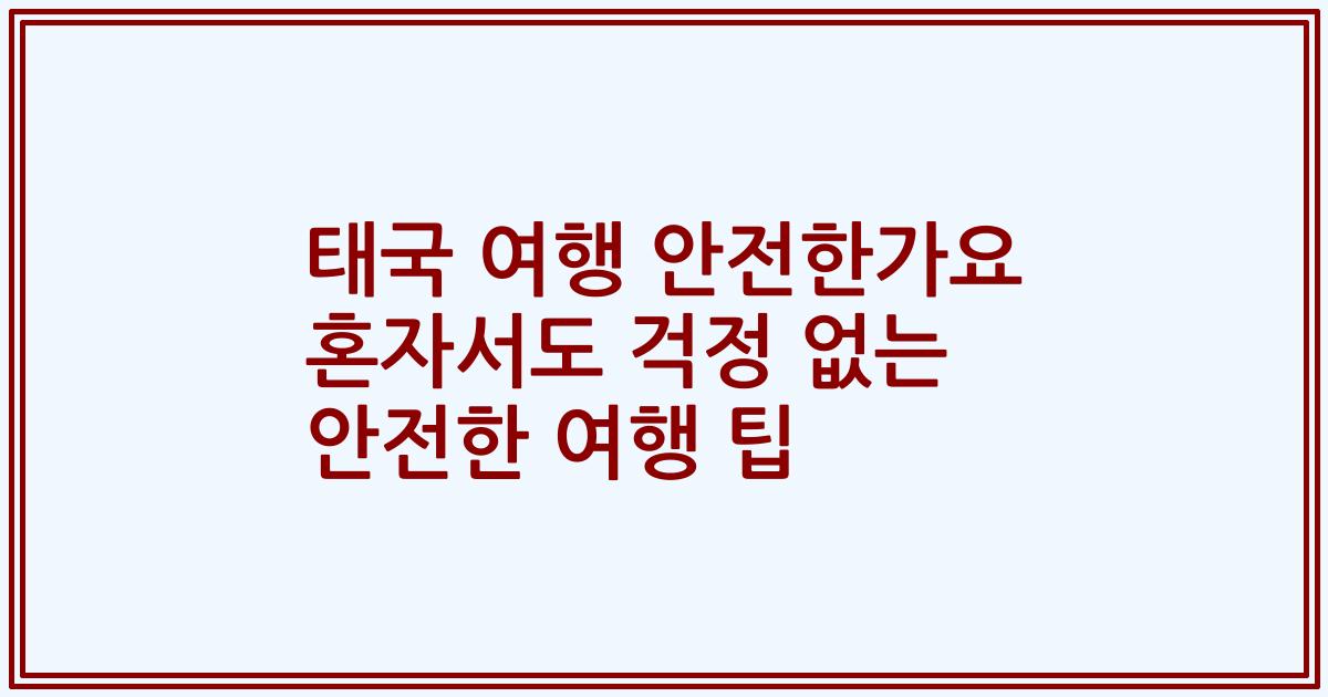 태국 여행 안전한가요 혼자서도 걱정 없는 안전한 여행 팁