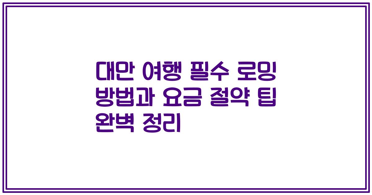 대만 여행 필수 로밍 방법과 요금 절약 팁 완벽 정리