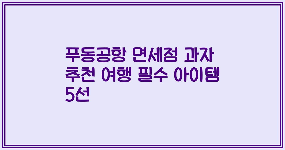 푸동공항 면세점 과자 추천 여행 필수 아이템 5선