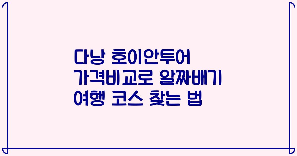 다낭 호이안투어 가격비교로 알짜배기 여행 코스 찾는 법