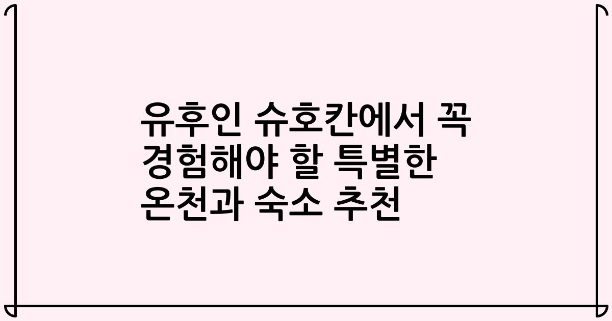 유후인 슈호칸에서 꼭 경험해야 할 특별한 온천과 숙소 추천