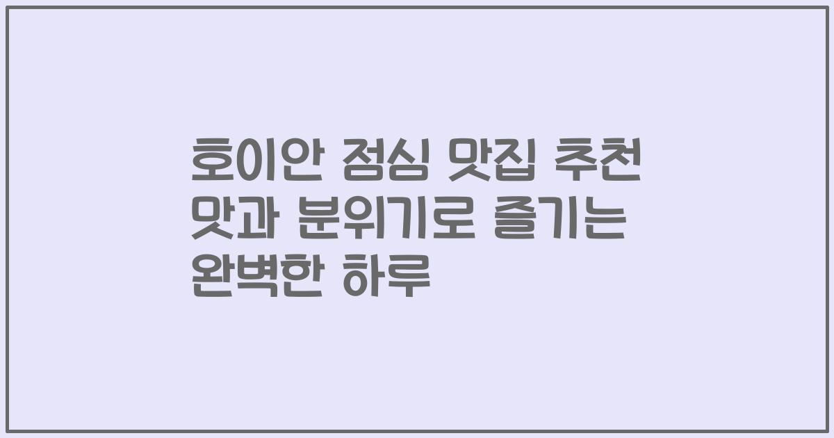 호이안 점심 맛집 추천 맛과 분위기로 즐기는 완벽한 하루