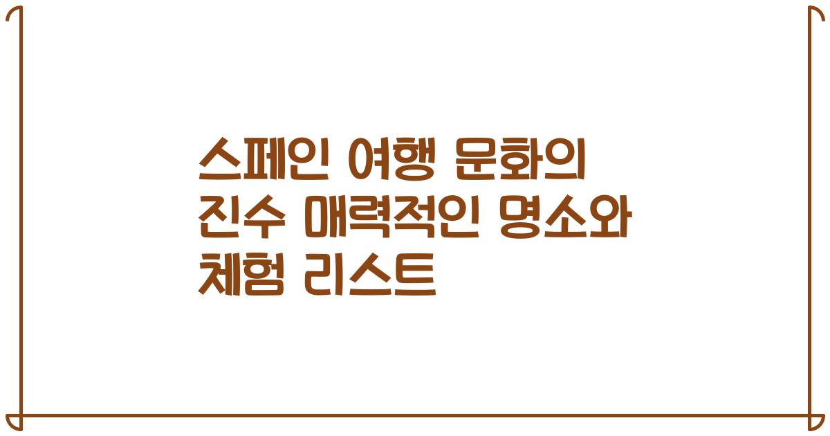 스페인 여행 문화의 진수 매력적인 명소와 체험 리스트