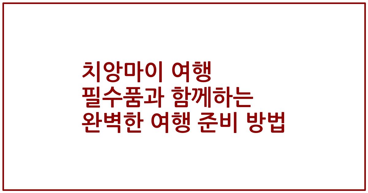 치앙마이 여행 필수품과 함께하는 완벽한 여행 준비 방법