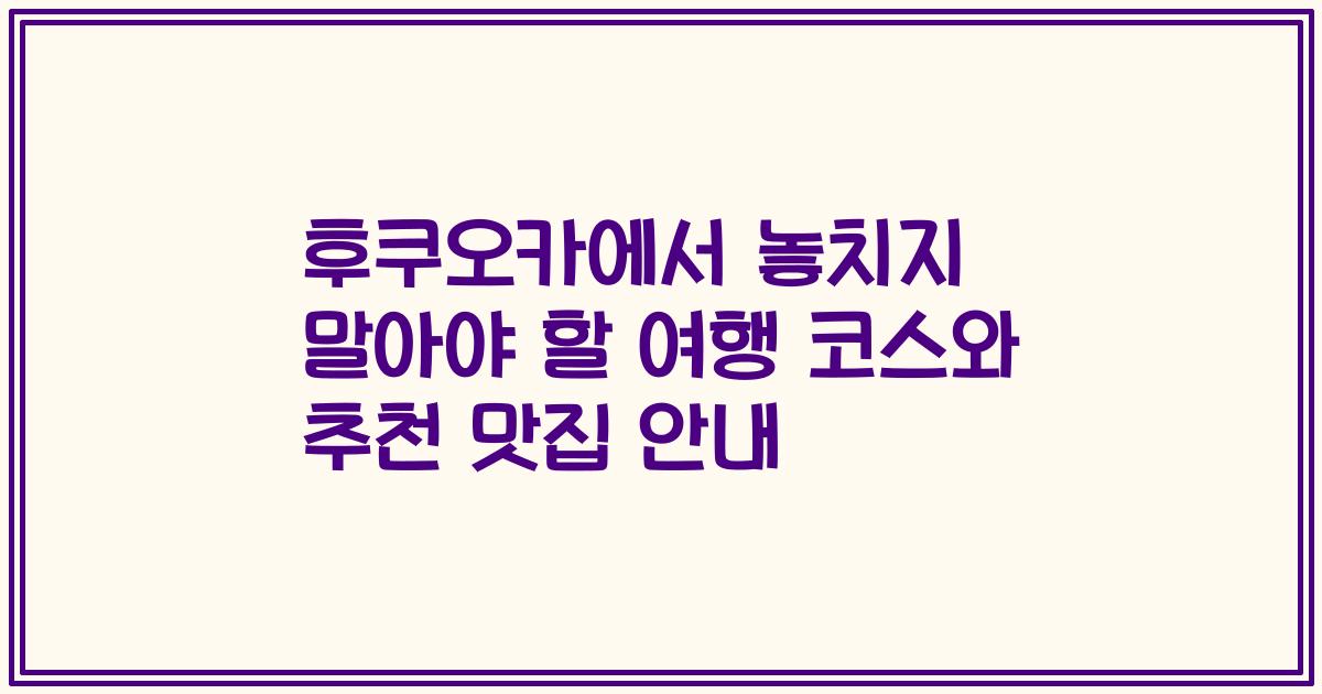 후쿠오카에서 놓치지 말아야 할 여행 코스와 추천 맛집 안내