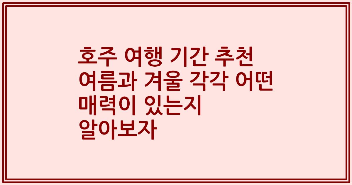 호주 여행 기간 추천 여름과 겨울 각각 어떤 매력이 있는지 알아보자