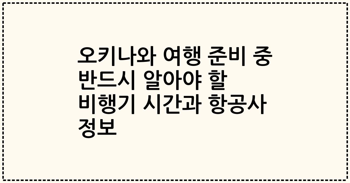 오키나와 여행 준비 중 반드시 알아야 할 비행기 시간과 항공사 정보