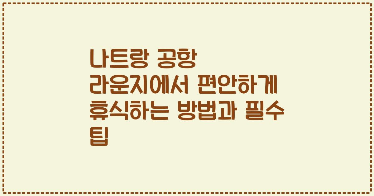 나트랑 공항 라운지에서 편안하게 휴식하는 방법과 필수 팁