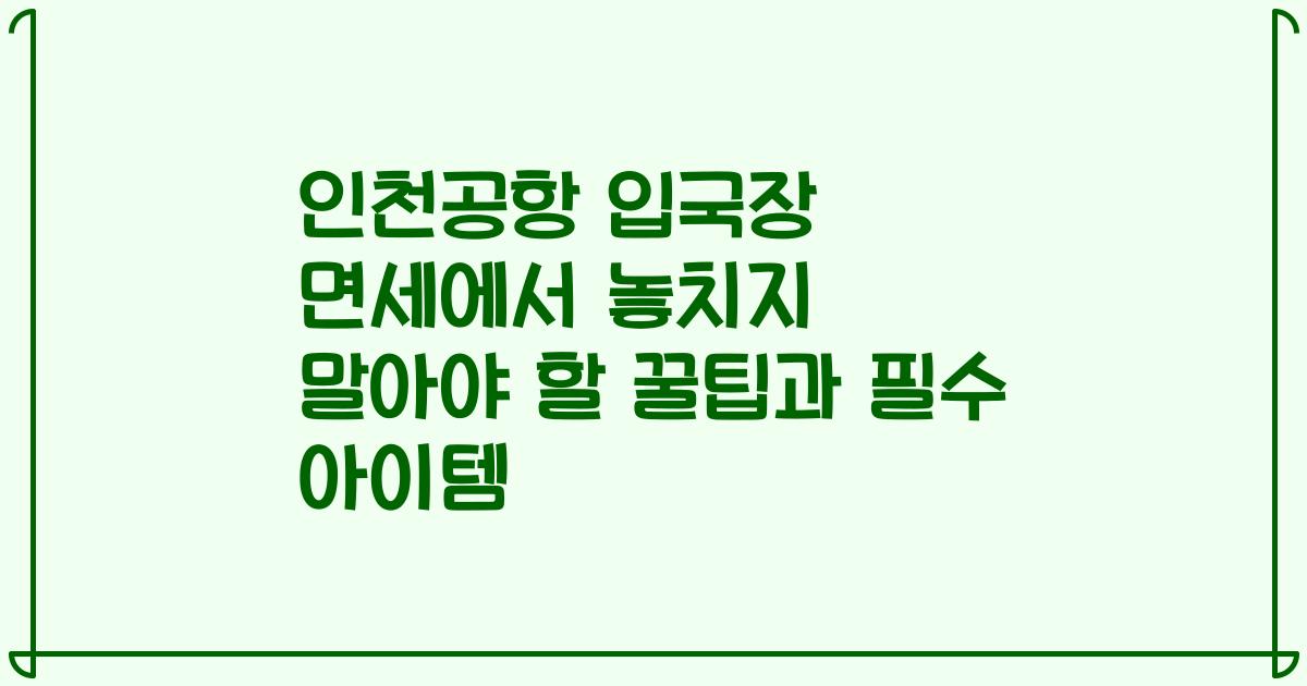 인천공항 입국장 면세에서 놓치지 말아야 할 꿀팁과 필수 아이템