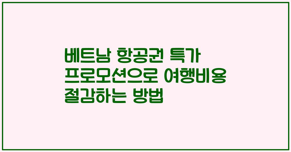 베트남 항공권 특가 프로모션으로 여행비용 절감하는 방법