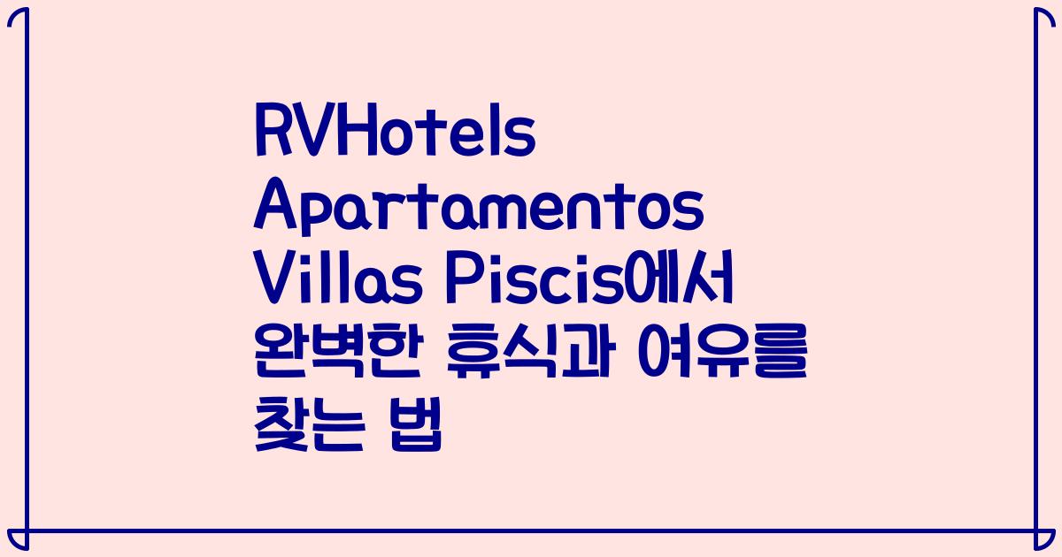 RVHotels Apartamentos Villas Piscis에서 완벽한 휴식과 여유를 찾는 법
