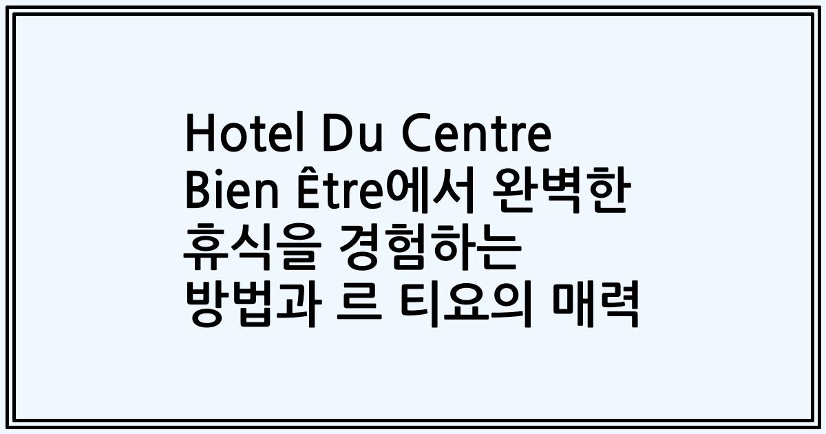 Hotel Du Centre Bien Être에서 완벽한 휴식을 경험하는 방법과 르 티요의 매력