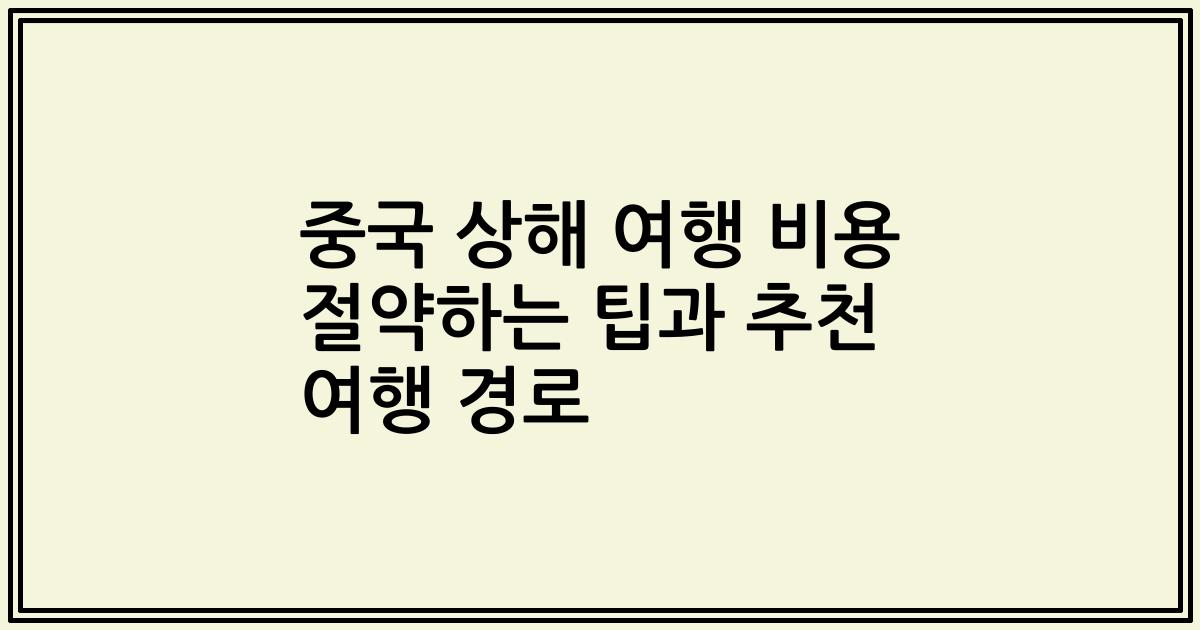 중국 상해 여행 비용 절약하는 팁과 추천 여행 경로