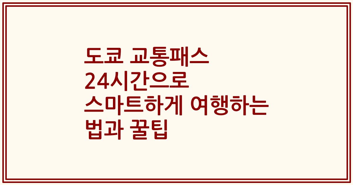 도쿄 교통패스 24시간으로 스마트하게 여행하는 법과 꿀팁