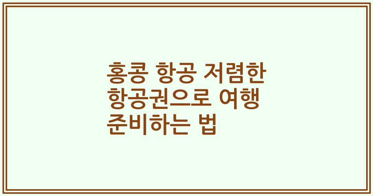 홍콩 항공 저렴한 항공권으로 여행 준비하는 법