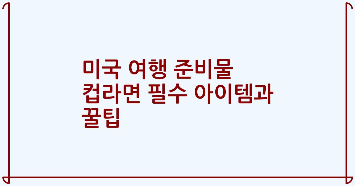 미국 여행 준비물 컵라면 필수 아이템과 꿀팁