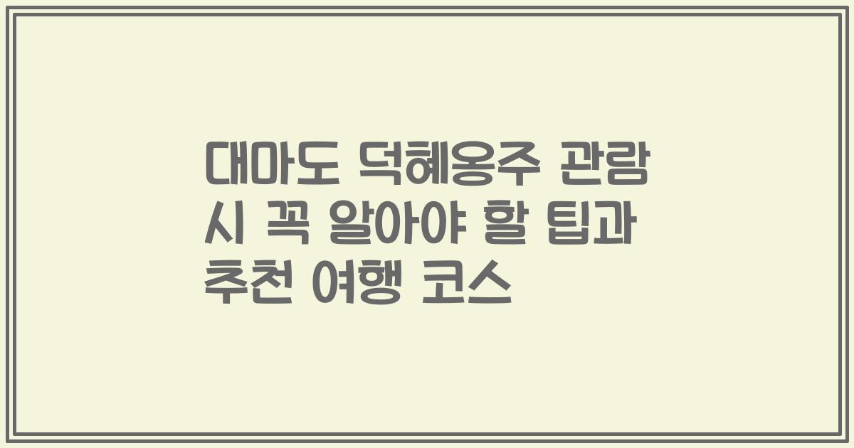 대마도 덕혜옹주 관람 시 꼭 알아야 할 팁과 추천 여행 코스