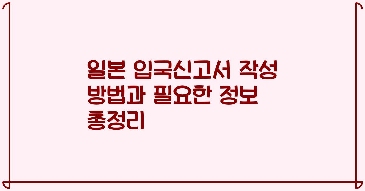 일본 입국신고서 작성 방법과 필요한 정보 총정리
